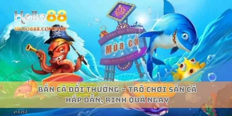 Bắn cá đổi thưởng – Trò chơi săn cá hấp dẫn, rinh quà ngay