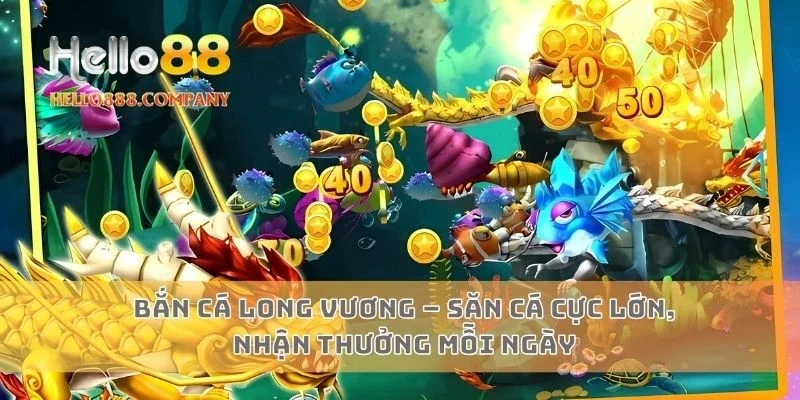 Bắn cá long vương – Săn cá cực lớn, nhận thưởng mỗi ngày